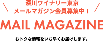 深川ワイナリー東京メールマガジン会員募集中！ MAIL MAGAZINE おトクな情報をいち早くお届けします。
